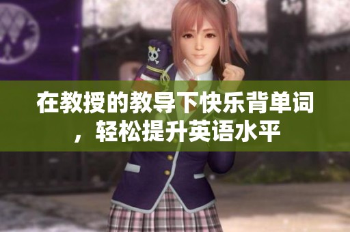 在教授的教导下快乐背单词，轻松提升英语水平