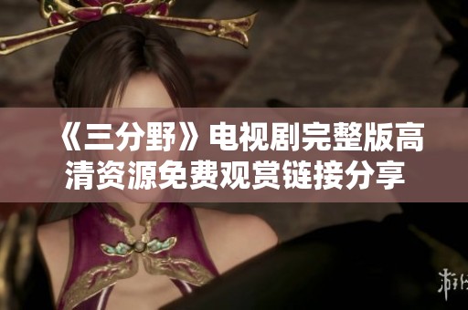《三分野》电视剧完整版高清资源免费观赏链接分享