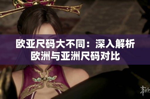 欧亚尺码大不同：深入解析欧洲与亚洲尺码对比