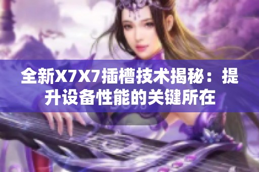 全新X7X7插槽技术揭秘：提升设备性能的关键所在