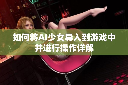 如何将AI少女导入到游戏中并进行操作详解