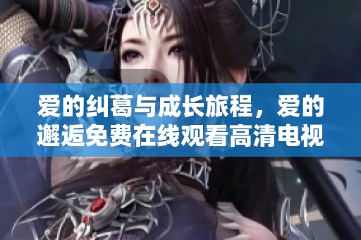 爱的纠葛与成长旅程，爱的邂逅免费在线观看高清电视剧