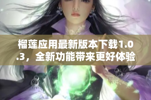 榴莲应用最新版本下载1.0.3，全新功能带来更好体验
