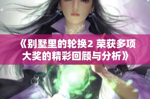 《别墅里的轮换2 荣获多项大奖的精彩回顾与分析》