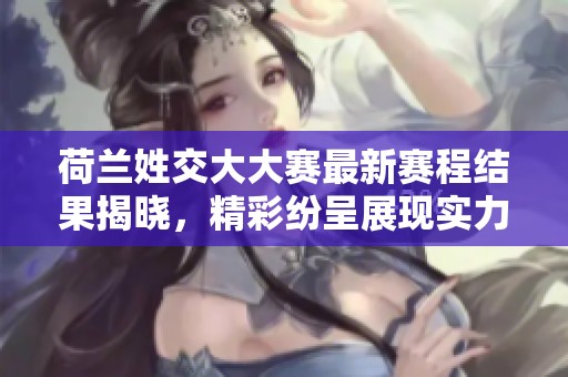荷兰姓交大大赛最新赛程结果揭晓，精彩纷呈展现实力