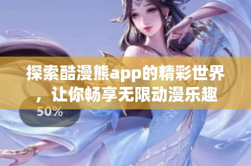 探索酷漫熊app的精彩世界，让你畅享无限动漫乐趣