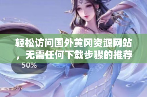 轻松访问国外黄冈资源网站，无需任何下载步骤的推荐方式