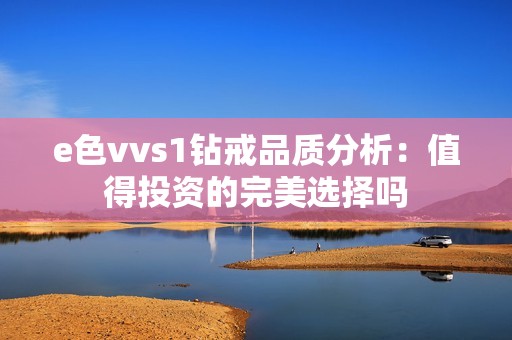 e色vvs1钻戒品质分析：值得投资的完美选择吗