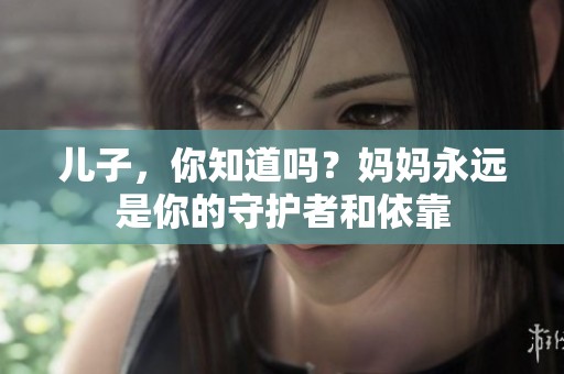 儿子，你知道吗？妈妈永远是你的守护者和依靠