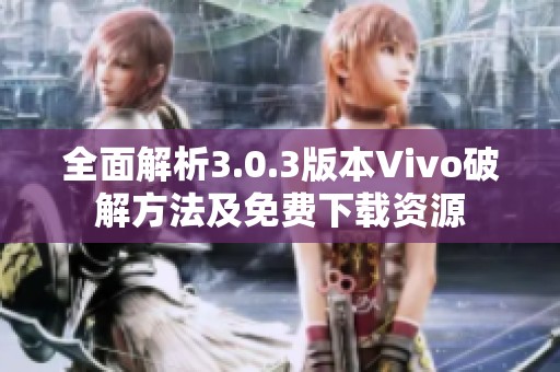 全面解析3.0.3版本Vivo破解方法及免费下载资源