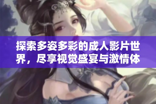 探索多姿多彩的成人影片世界，尽享视觉盛宴与激情体验