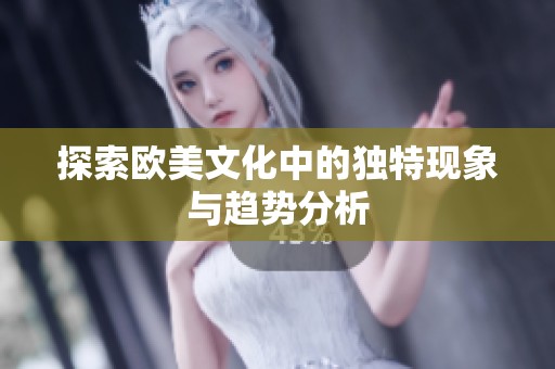 探索欧美文化中的独特现象与趋势分析