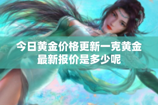 今日黄金价格更新一克黄金最新报价是多少呢