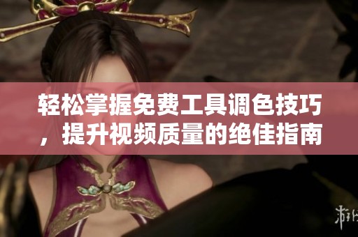 轻松掌握免费工具调色技巧，提升视频质量的绝佳指南