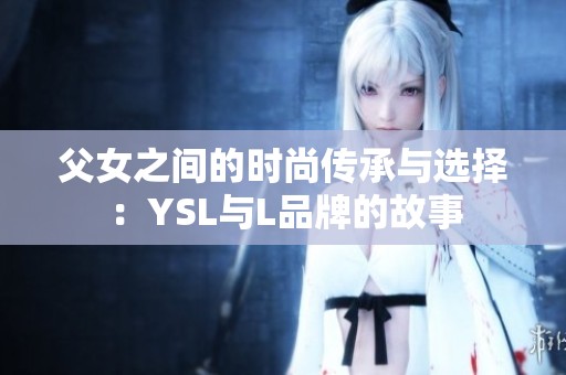 父女之间的时尚传承与选择：YSL与L品牌的故事
