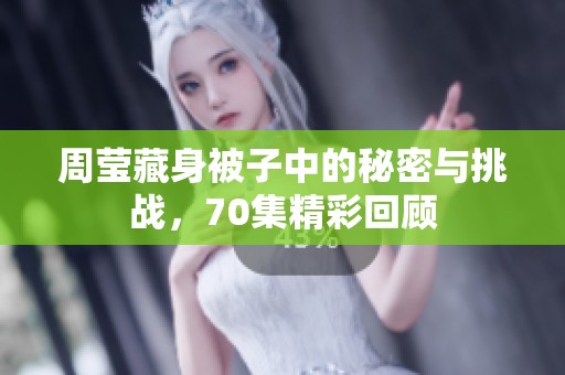 周莹藏身被子中的秘密与挑战，70集精彩回顾