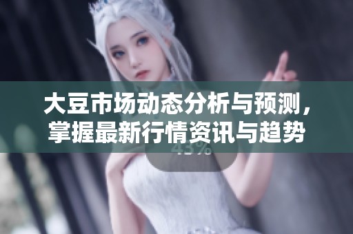 大豆市场动态分析与预测，掌握最新行情资讯与趋势