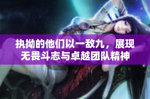 执拗的他们以一敌九，展现无畏斗志与卓越团队精神