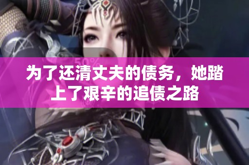为了还清丈夫的债务，她踏上了艰辛的追债之路