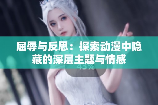 屈辱与反思：探索动漫中隐藏的深层主题与情感