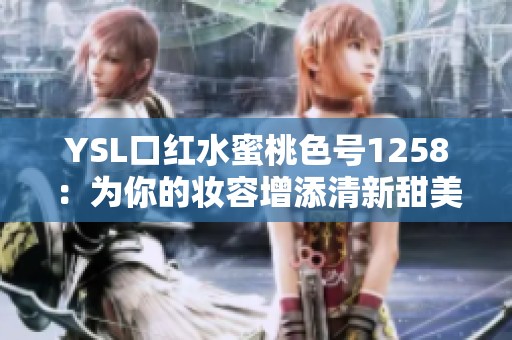 YSL口红水蜜桃色号1258：为你的妆容增添清新甜美色彩