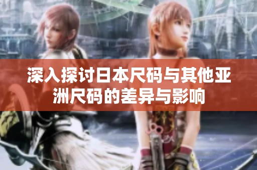 深入探讨日本尺码与其他亚洲尺码的差异与影响