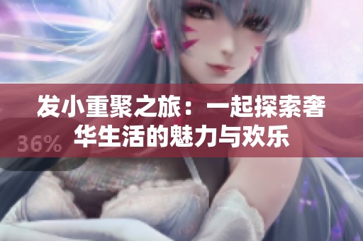 发小重聚之旅：一起探索奢华生活的魅力与欢乐