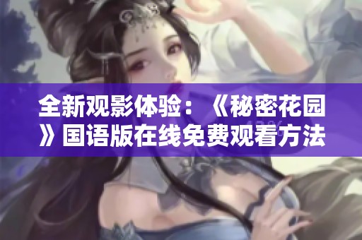 全新观影体验：《秘密花园》国语版在线免费观看方法揭秘