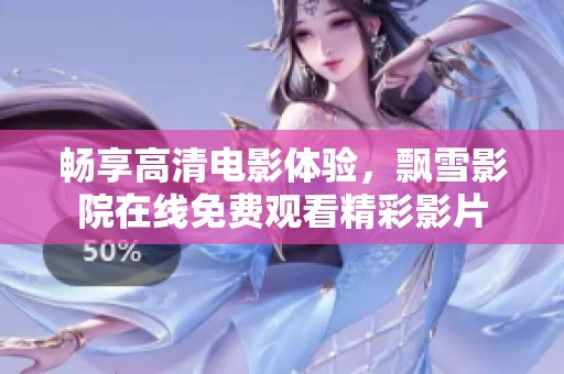 畅享高清电影体验，飘雪影院在线免费观看精彩影片