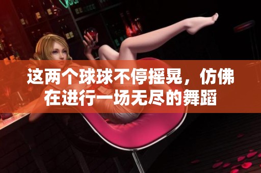 这两个球球不停摇晃，仿佛在进行一场无尽的舞蹈