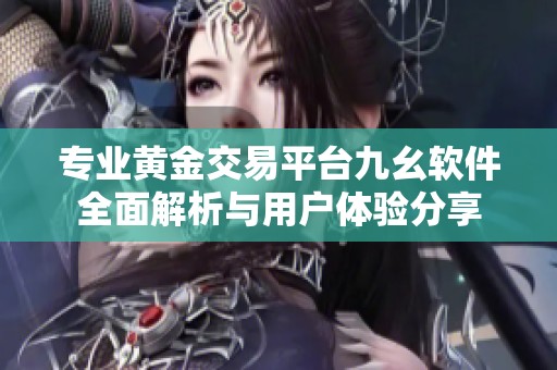 专业黄金交易平台九幺软件全面解析与用户体验分享
