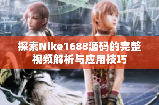 探索Nike1688源码的完整视频解析与应用技巧