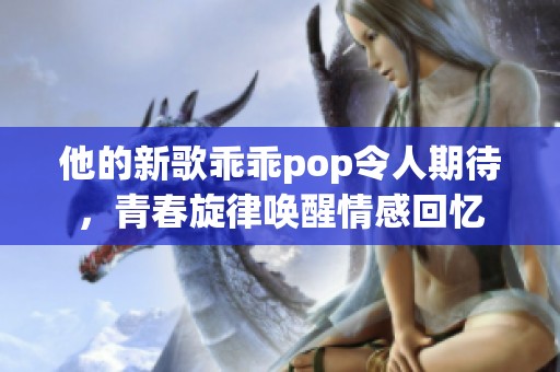 他的新歌乖乖pop令人期待，青春旋律唤醒情感回忆