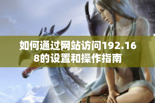 如何通过网站访问192.168的设置和操作指南