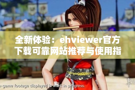 全新体验：ehviewer官方下载可靠网站推荐与使用指南