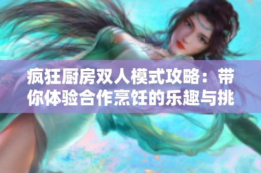 疯狂厨房双人模式攻略：带你体验合作烹饪的乐趣与挑战
