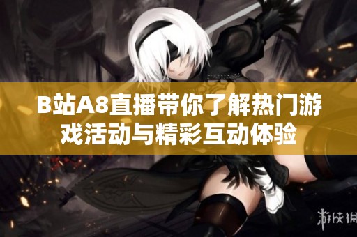 B站A8直播带你了解热门游戏活动与精彩互动体验