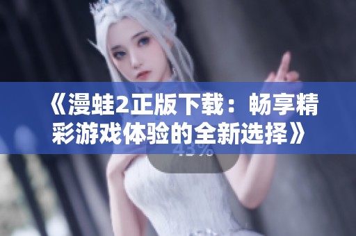 《漫蛙2正版下载：畅享精彩游戏体验的全新选择》