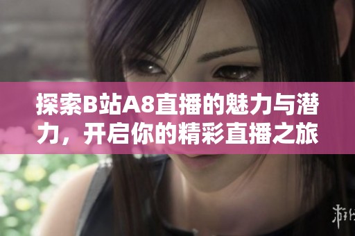 探索B站A8直播的魅力与潜力，开启你的精彩直播之旅