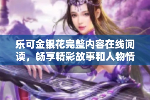 乐可金银花完整内容在线阅读，畅享精彩故事和人物情感
