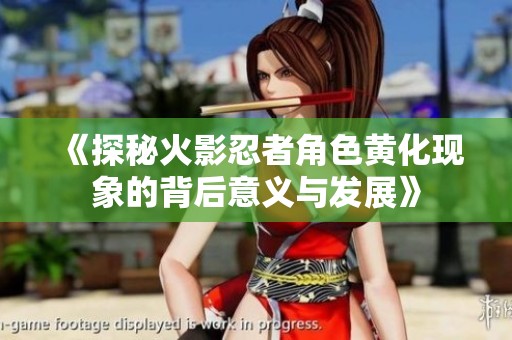 《探秘火影忍者角色黄化现象的背后意义与发展》