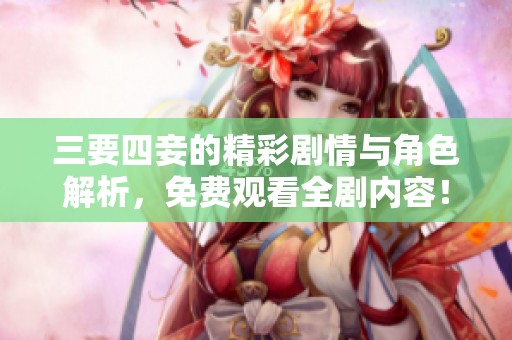 三要四妾的精彩剧情与角色解析，免费观看全剧内容！