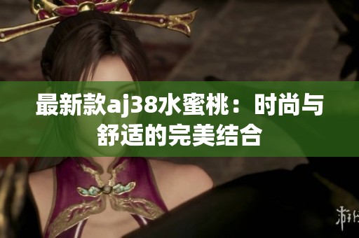 最新款aj38水蜜桃：时尚与舒适的完美结合