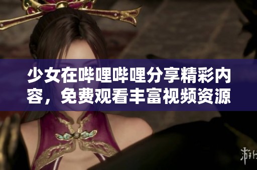 少女在哔哩哔哩分享精彩内容，免费观看丰富视频资源