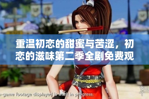 重温初恋的甜蜜与苦涩，初恋的滋味第二季全剧免费观看