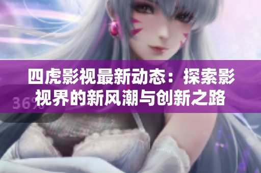 四虎影视最新动态：探索影视界的新风潮与创新之路