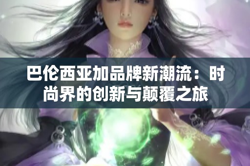巴伦西亚加品牌新潮流：时尚界的创新与颠覆之旅