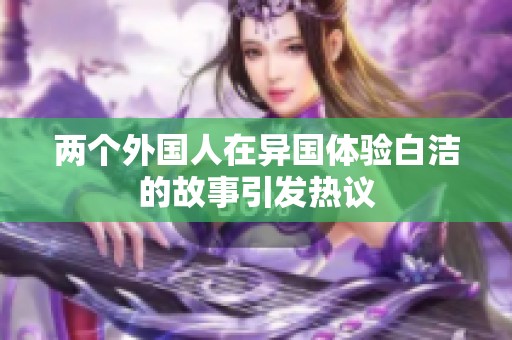 两个外国人在异国体验白洁的故事引发热议