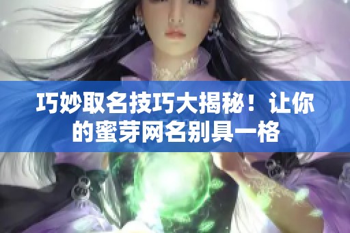 巧妙取名技巧大揭秘！让你的蜜芽网名别具一格