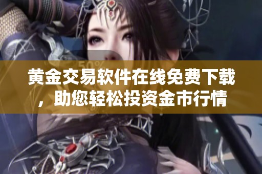 黄金交易软件在线免费下载，助您轻松投资金市行情